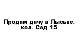 Продам дачу в Лысьве, кол. Сад 15